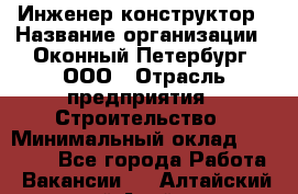 Инженер-конструктор › Название организации ­ Оконный Петербург, ООО › Отрасль предприятия ­ Строительство › Минимальный оклад ­ 30 000 - Все города Работа » Вакансии   . Алтайский край,Алейск г.